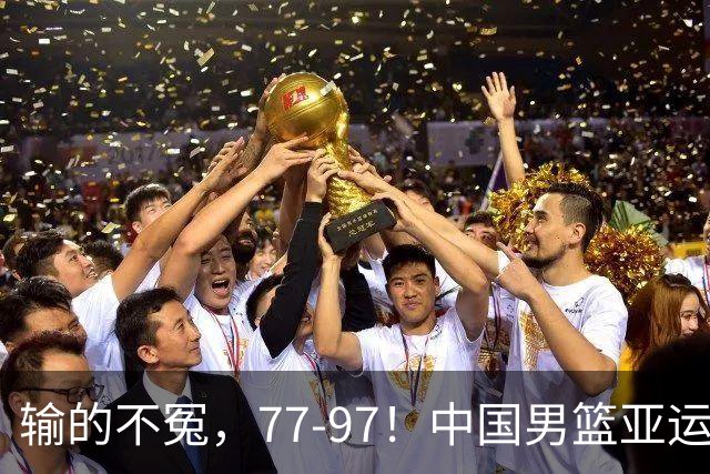 输的不冤，77-97！中国男篮亚运最大惨败，背后一个隐患已经到了必须正视的时候