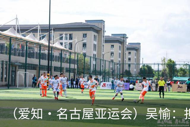 （爱知·名古屋亚运会）吴愉：担任旗手是荣誉，也是责任